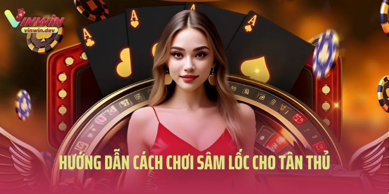 Hướng dẫn cách chơi sâm lốc cho tân thủ