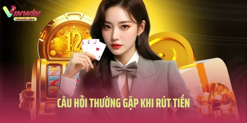 Câu hỏi thường gặp khi rút tiền Vinwin