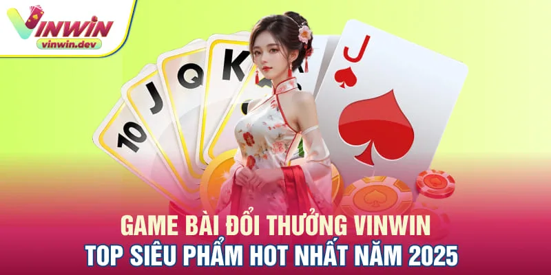 Game bài đổi thưởng VInwin - Top siêu phẩm hot nhất năm 2025