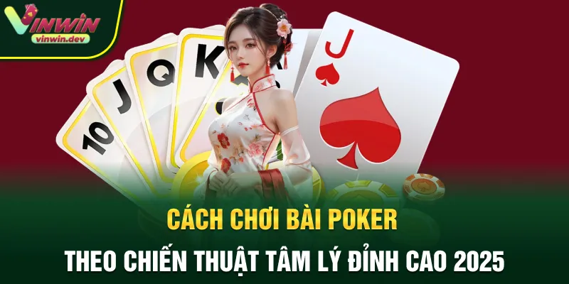 Cách chơi bài poker theo chiến thuật tâmlys đỉnh cao 2025