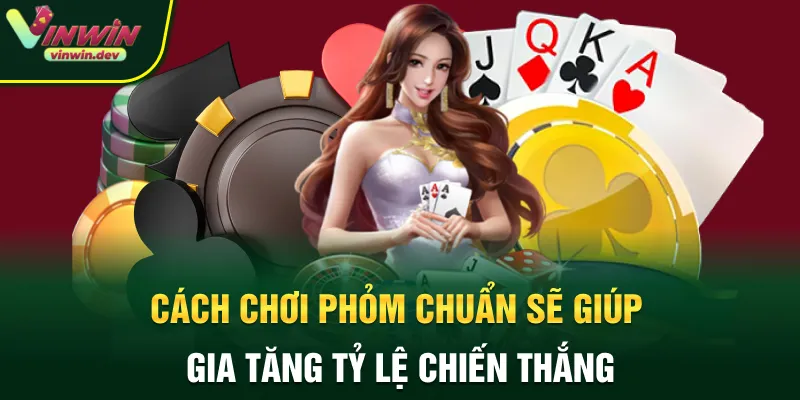 Cách chơi Phỏm chuẩn sẽ giúp gia tăng tỷ lệ chiến thắng