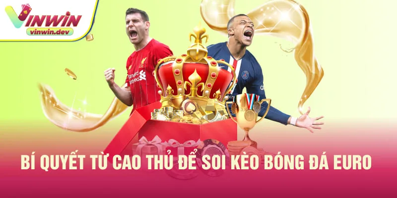 Kinh nghiệm lựa chọn và cân nhắc soi kèo bóng đá euro từ cao thủ 
